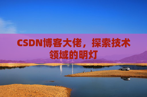 CSDN博客大佬，探索技术领域的明灯